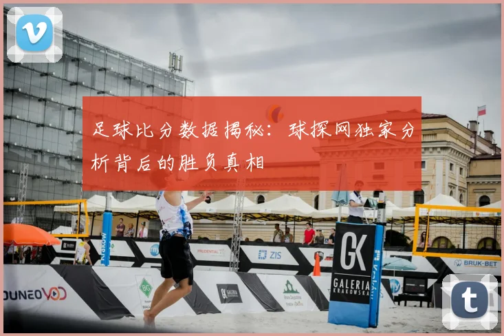 足球比分数据揭秘：球探网独家分析背后的胜负真相