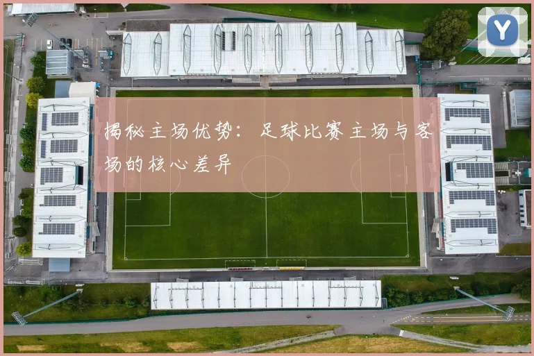 揭秘主场优势：足球比赛主场与客场的核心差异