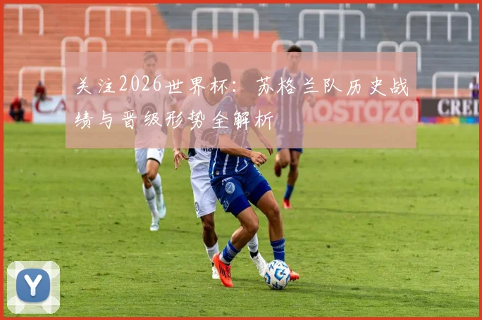 关注2026世界杯:苏格兰队历史战绩与晋级形势全解析