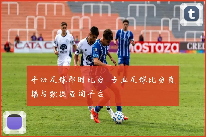 手机足球即时比分_专业足球比分直播与数据查询平台