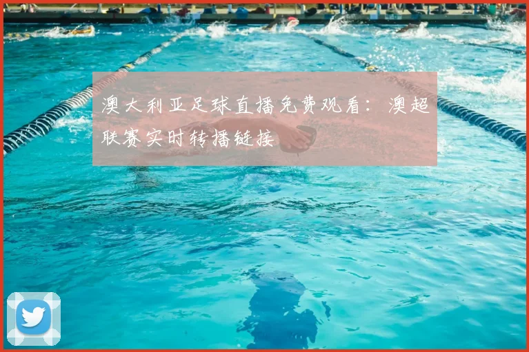 澳大利亚足球直播免费观看：澳超联赛实时转播链接